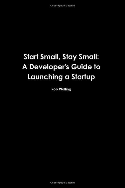 Start Small, Stay Small: A Developer's Guide to Launching a Startup by Rob Walling and Mike Taber