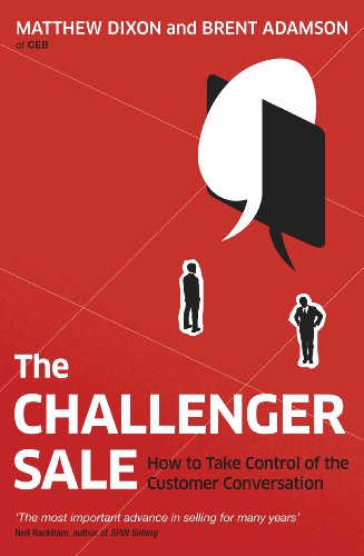 The Challenger Sale: Taking Control of the Customer Conversation by Matthew Dixon and Brent Adamson