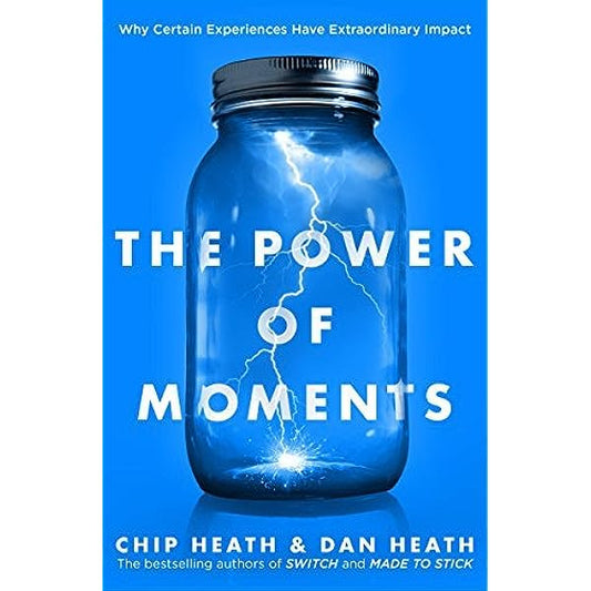 The Power of Moments: Why Certain Experiences Have Extraordinary Impact by Chip Heath and Dan Heath