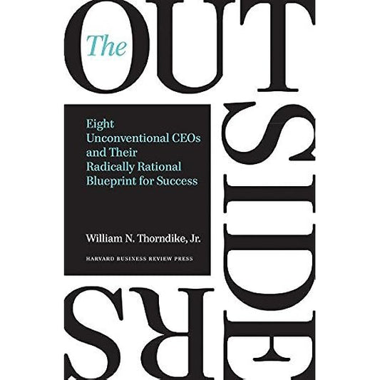 The Outsiders: Eight Unconventional CEOs and Their Radically Rational Blueprint for Success by William N. Thorndike Jr.
