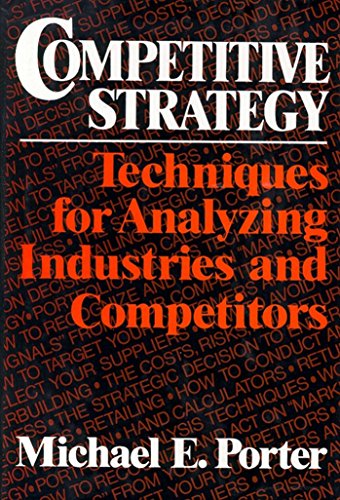 Competitive Strategy: Techniques for Analyzing Industries and Competitors by Michael E. Porter