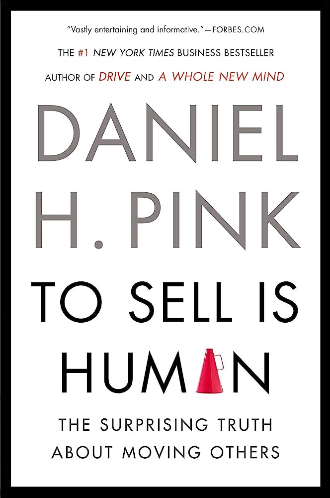 To Sell Is Human: The Surprising Truth About Moving Others by Daniel H. Pink