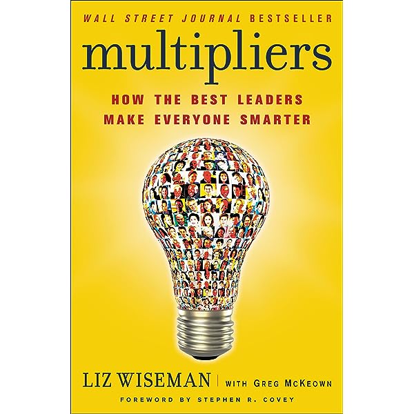Multipliers: How the Best Leaders Make Everyone Smarter by Liz Wiseman and Greg McKeown