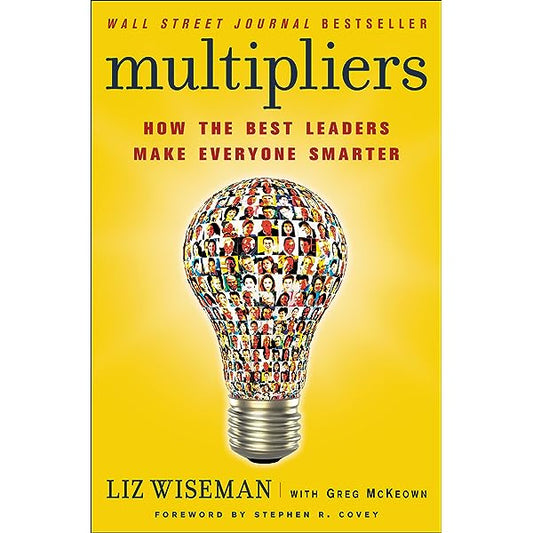 Multipliers: How the Best Leaders Make Everyone Smarter by Liz Wiseman and Greg McKeown