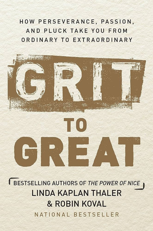 Grit to Great: How Perseverance, Passion, and Pluck Take You from Ordinary to Extraordinary by Linda Kaplan Thaler and Robin Koval